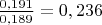 $\frac {0,191}{0,189}=0,236$