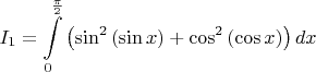 $\displaystyle I_1=\int\limits_{0}^{\frac{\pi}{2}}\left (\sin^2{(\sin{x})}+\cos^2{(\cos{x})}\right )dx$