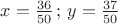 $ x=\frac{36}{50}\, ; \, y=\frac{37}{50} $
