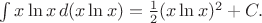 \int x\ln x\,d(x\ln x)=\frac{1}{2}(x\ln x)^2+C.$