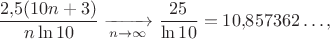 $$\frac{2{,}5(10n+3)}{n\ln 10}\xrightarrow[n\to\infty]{}\frac{25}{\ln10}=10{,}857362\ldots,$$