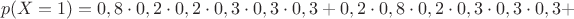 $$p(X=1)=0,8\cdot 0,2\cdot 0,2\cdot 0,3\cdot 0,3\cdot 0,3+0,2\cdot 0,8\cdot 0,2\cdot 0,3\cdot 0,3\cdot 0,3+$$