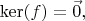 $\ker(f) = \vec 0,$