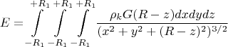 $$E=\int\limits_{-R_1}^ {+R_1}\int\limits_{-R_1}^ {+R_1}\int\limits_{-R_1}^{+R_1}{\frac{\rho_k G (R-z) dx dy dz}{(x^2+y^2+(R-z)^2)^{3/2}}}$$