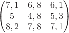 $$\begin{pmatrix}
7,1&6,8&6,1\\
5&4,8&5,3\\
8,2&7,8&7,1
\end{pmatrix}$$