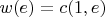 $w(e)=c(1,e)$