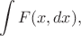 $$
\int F(x,dx),
$$