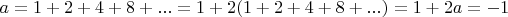 $a = 1+2+4+8+... = 1+2(1+2+4+8+...) = 1+2a = -1$