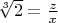 $\sqrt[3]{2}=\frac{z}{x}$
