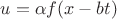 $u=\alpha f(x-bt)$