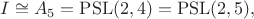 $I\cong A_5=\mathrm{PSL}(2,4)=\mathrm{PSL}(2,5),$