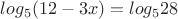 $log_5 (12 - 3x) = log_5 28$