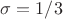$\sigma=1/3$