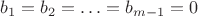 $b_1=b_2=\ldots=b_{m-1}=0$ $b_1=b_2=\ldots=b_{m-1}=0$