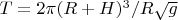 $T = 2\pi(R+H)^3/R \sqrt g$