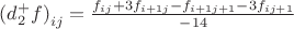 ${(d _{2}^{+} f)}_{ij}=\frac{{f}_{ij}+3{f}_{i+1j}-{f}_{i+1j+1}-3{f}_{ij+1}}{-14}$