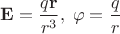 ${\bf E}=\dfrac{q{\bf r}}{r^3},\; \varphi=\dfrac{q}{r}$