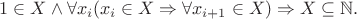 $$1 \in X  \land   \forall x_{i}( x_{i} \in X \Rightarrow \forall x_{i+1}  \in X)  \Rightarrow  X \subseteq  \mathbb{N}.$$
