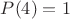 $P(4)=1$