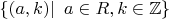$\left\lbrace (a,k) \right\rvert\ a \in R, k \in \mathbb{Z}\rbrace$