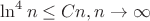 $\ln^4 n\le Cn, n\to\infty$