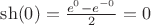 $\sh(0) = \frac {e^0-e^{-0}}{2} = 0$