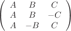 $ \left( \begin{array}{ccc} A & B & C \\ A & B & -C \\ A & -B & C \end{array} \right)$