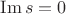 $\operatorname{Im} s = 0$