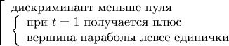 $\left[\begin{array}{l}\text{дискриминант меньше нуля}\\ \left\{\begin{array}{l}\text{при }t=1\text{ получается плюс}\\ \text{вершина параболы левее единички}\end{array}\right.\end{array}\right.$