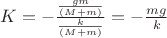$K=-\frac{ \frac{gm}{(M+m)} } { {\frac{k}{(M+m)}}}=-\frac{mg}{k}$
