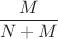 $\dfrac{M}{N+M}$