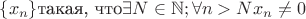 $ \{x_n\} \text{такая, что} \exists N\in \mathbb{N} ; \forall n>N x_n \neq 0$