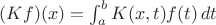 $(Kf)(x)=\int_a^b K(x,t)f(t)\,dt$ $(Kf)(x)=\int_a^b K(x,t)f(t)\,dt$