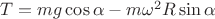 $T = mg\cos\alpha-m \omega^2 R \sin \alpha $
