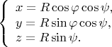 $$\left\{\begin{array}{l}x=R\cos\varphi\cos\psi,\\y=R\sin\varphi\cos\psi,\\z=R\sin\psi.\end{array}\right.$$