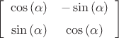 $\left[ \begin {array}{cc} \cos \left( \alpha \right) &-\sin \left( 
\alpha \right) \\ \noalign{\medskip}\sin \left( \alpha \right) &\cos
 \left( \alpha \right) \end {array} \right] 
$