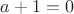 $a+1=0$