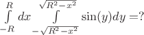 $
\int\limits_{-R}^{R}dx\int\limits_{-\sqrt{R^2-x^2}}^{\sqrt{R^2-x^2}}\sin (y)dy = ?
$