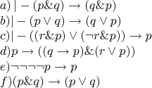 $$\[\begin{array}{l}
 a)\,| - (p\& q) \to (q\& p) \\ 
 b)| - (p \vee q) \to (q \vee p) \\ 
 c)| - ((r\& p) \vee (\neg r\& p)) \to p \\ 
 d)p \to ((q \to p)\& (r \vee p)) \\ 
 e)\neg \neg \neg \neg p \to p \\ 
 f)(p\& q) \to (p \vee q) \\ 
 \end{array}\]$$