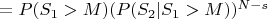 $=P(S_1>M)(P(S_2 | S_{1} > M))^{N-s}$