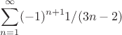 $$\sum_{n=1}^{\infty} (-1)^{n+1}1/(3n-2)$$