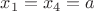 $x_1=x_4=a$