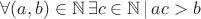 $\[
\forall (a,b) \in \mathbb{N}\,\exists c \in \mathbb{N}\,|\,ac > b
\]
$