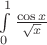 $\int\limits_0^1\frac{\cos x}{\sqrt x}$