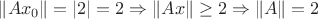$\left \| Ax_0 \right \| =|2|=2 \Rightarrow \left \| Ax \right \| \geq 2 \Rightarrow \left \| A \right \| = 2$