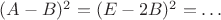 $(A-B)^2=(E-2B)^2=\ldots$