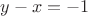 $ y - x = -1$