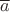 $\overline{a}