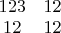 $\begin{array}{cc} 123 & 12 \\ 12 & 12 \end{array}$