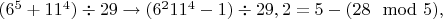 $(6^5+11^4)\div29\to(6^211^4-1)\div29,  2=5-(28\mod5),$
